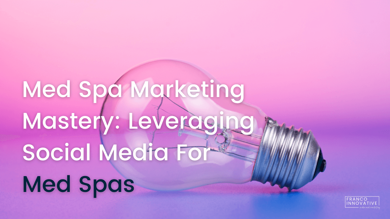 Med Spa Marketing Mastery: Leveraging Social Media For Med Spas