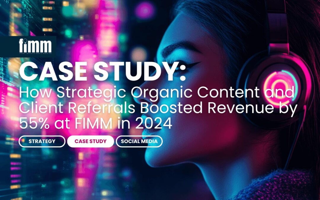 Case Study: How Strategic Organic Content and Client Referrals Boosted Revenue by 55% at FIMM in 2024